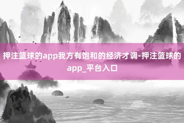 押注篮球的app我方有饱和的经济才调-押注篮球的app_平台入口