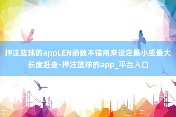 押注篮球的appLEN函数不错用来设定最小或最大长度赶走-押注篮球的app_平台入口