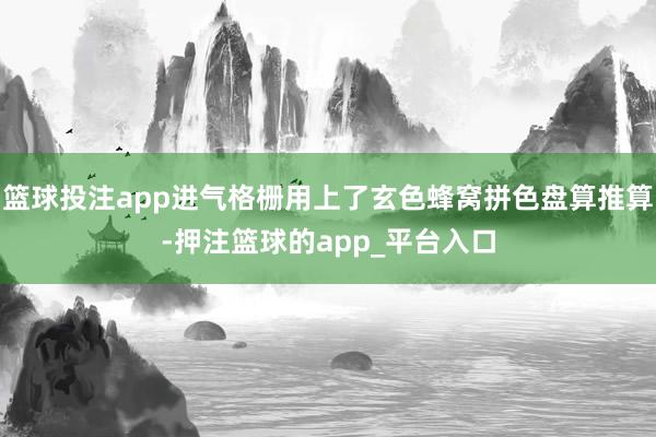 篮球投注app进气格栅用上了玄色蜂窝拼色盘算推算-押注篮球的app_平台入口