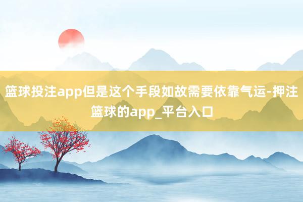 篮球投注app但是这个手段如故需要依靠气运-押注篮球的app_平台入口