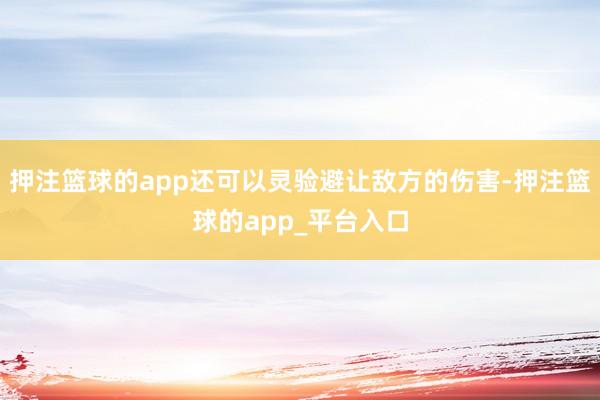 押注篮球的app还可以灵验避让敌方的伤害-押注篮球的app_平台入口