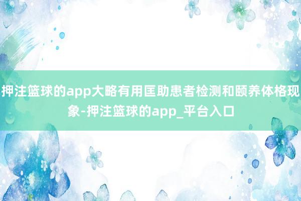 押注篮球的app大略有用匡助患者检测和颐养体格现象-押注篮球的app_平台入口