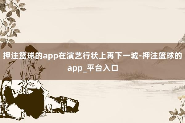 押注篮球的app在演艺行状上再下一城-押注篮球的app_平台入口